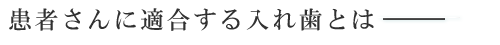 患者さんに適合する入れ歯とは