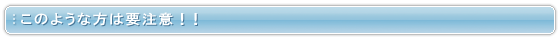 このような方は要注意!!